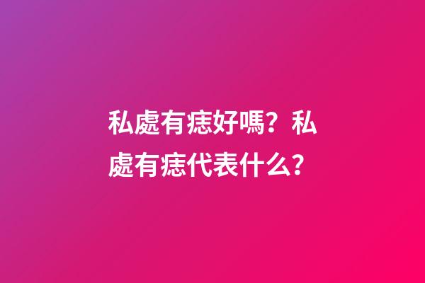 私處有痣好嗎？私處有痣代表什么？
