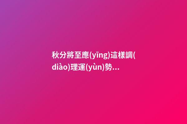 秋分將至應(yīng)這樣調(diào)理運(yùn)勢(shì)