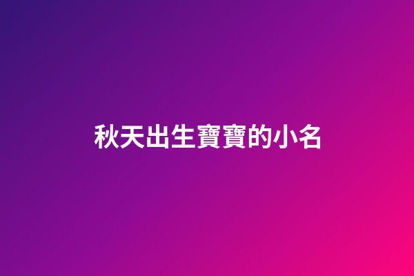 秋天出生寶寶的小名(秋天出生的寶寶取小名)-第1張-寶寶起名-玄機派
