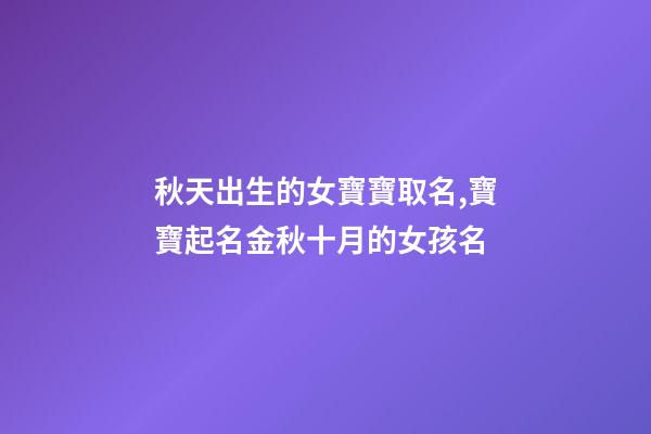 秋天出生的女寶寶取名,寶寶起名金秋十月的女孩名-第1張-觀點-玄機派