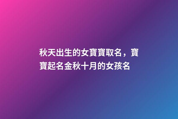 秋天出生的女寶寶取名，寶寶起名金秋十月的女孩名-第1張-觀點-玄機派