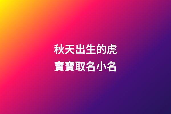秋天出生的虎寶寶取名小名(秋季出生的虎)-第1張-寶寶起名-玄機(jī)派