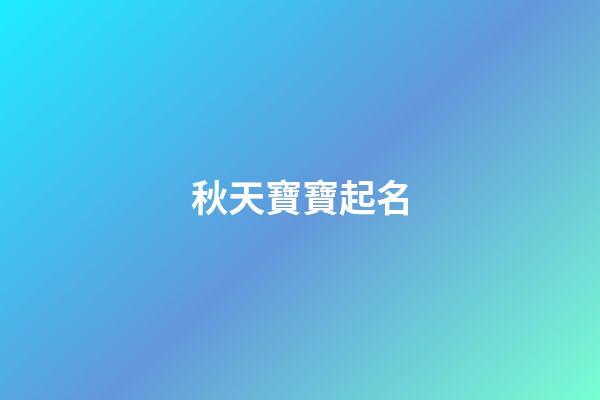 秋天寶寶起名(秋天生的寶寶取名的寓意)-第1張-寶寶起名-玄機(jī)派
