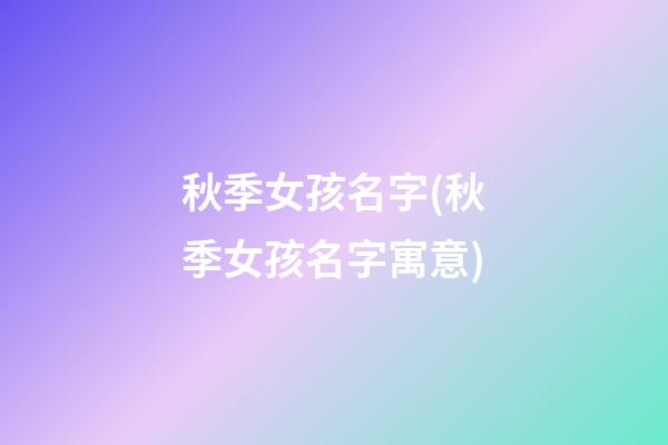 秋季女孩名字(秋季女孩名字寓意)