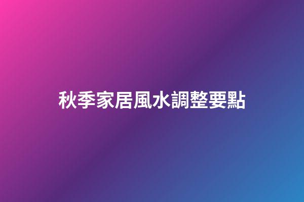 秋季家居風水調整要點