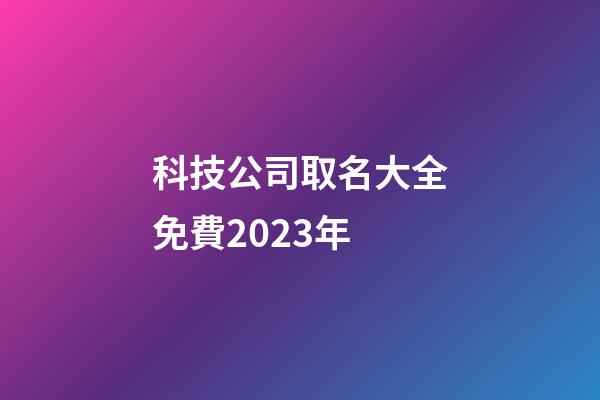 科技公司取名大全免費2023年-第1張-公司起名-玄機派