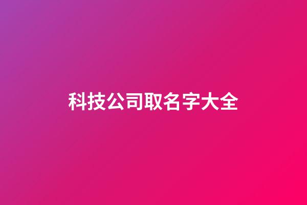科技公司取名字大全-第1張-公司起名-玄機派