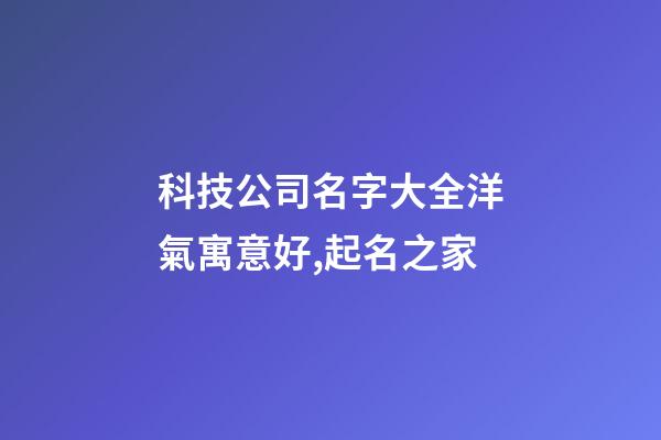 科技公司名字大全洋氣寓意好,起名之家-第1張-公司起名-玄機派