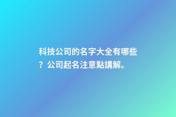 科技公司的名字大全有哪些？公司起名注意點講解。-第1張-公司起名-玄機派