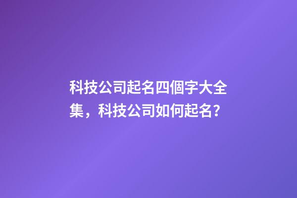 科技公司起名四個字大全集，科技公司如何起名？