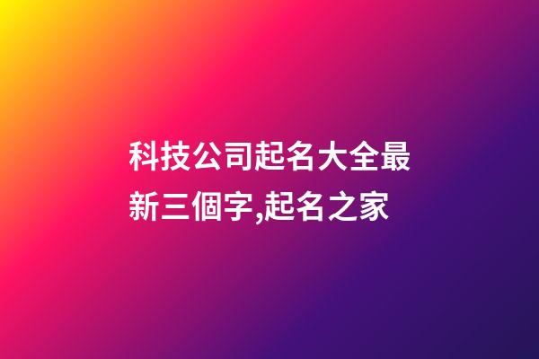 科技公司起名大全最新三個字,起名之家-第1張-公司起名-玄機派
