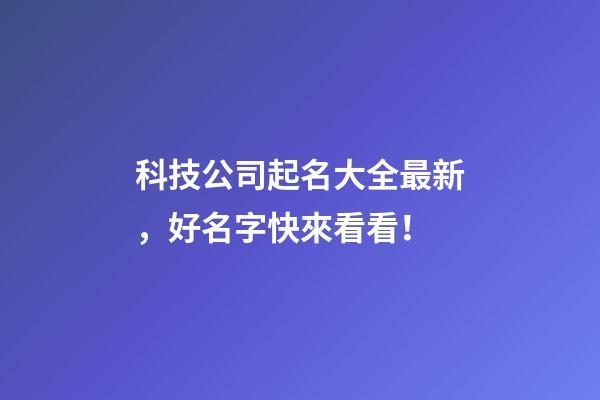 科技公司起名大全最新，好名字快來看看！-第1張-公司起名-玄機派