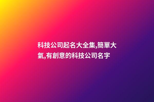 科技公司起名大全集,簡單大氣,有創意的科技公司名字-第1張-公司起名-玄機派