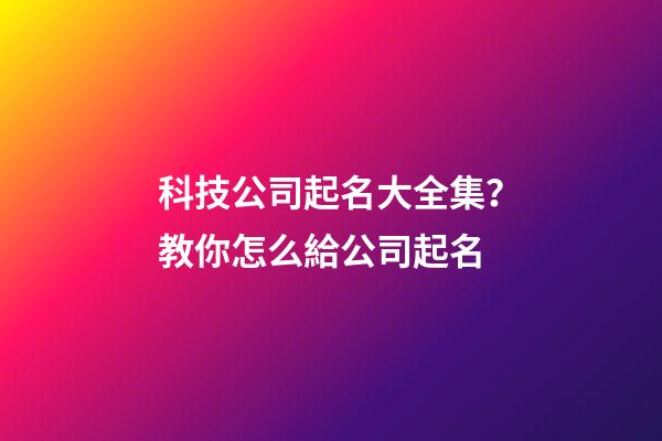 科技公司起名大全集？教你怎么給公司起名-第1張-公司起名-玄機派