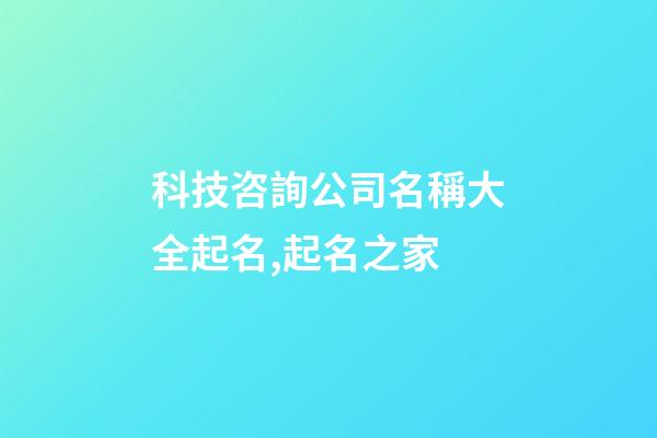 科技咨詢公司名稱大全起名,起名之家-第1張-公司起名-玄機派
