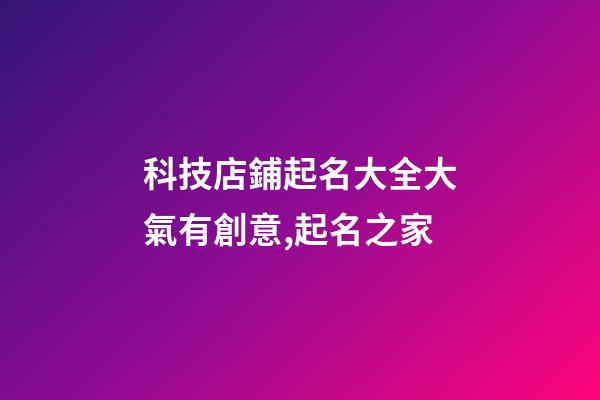 科技店鋪起名大全大氣有創意,起名之家-第1張-店鋪起名-玄機派