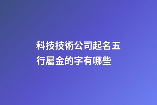 科技技術公司起名五行屬金的字有哪些-第1張-公司起名-玄機派
