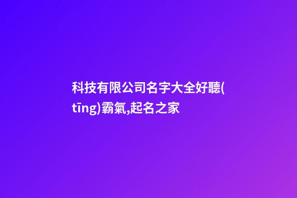 科技有限公司名字大全好聽(tīng)霸氣,起名之家-第1張-公司起名-玄機(jī)派