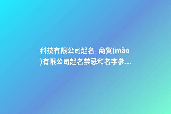 科技有限公司起名_商貿(mào)有限公司起名禁忌和名字參考