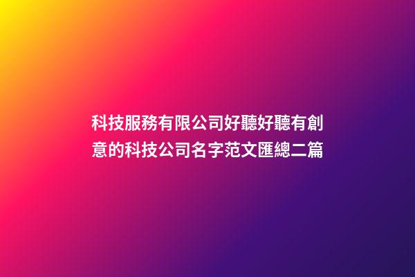 科技服務有限公司好聽好聽有創意的科技公司名字范文匯總二篇-第1張-公司起名-玄機派