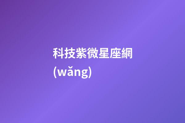 科技紫微星座網(wǎng)（科技紫薇今日運勢網(wǎng)）-第1張-星座運勢-玄機派