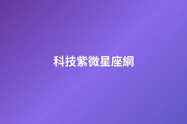 科技紫微星座網（科技紫薇今日運勢網）