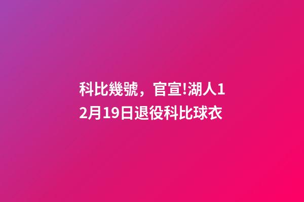 科比幾號，官宣!湖人12月19日退役科比球衣-第1張-觀點-玄機派