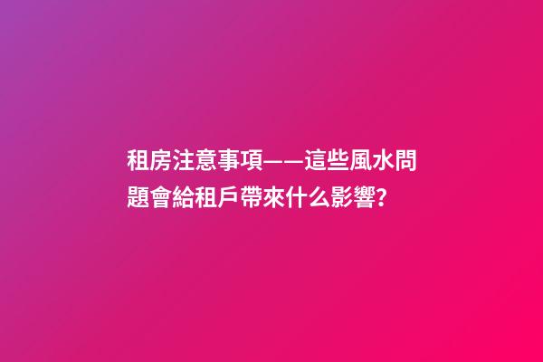 租房注意事項——這些風水問題會給租戶帶來什么影響？