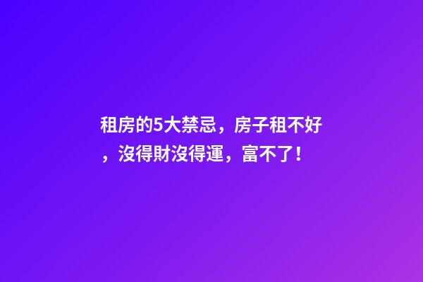 租房的5大禁忌，房子租不好，沒得財沒得運，富不了！