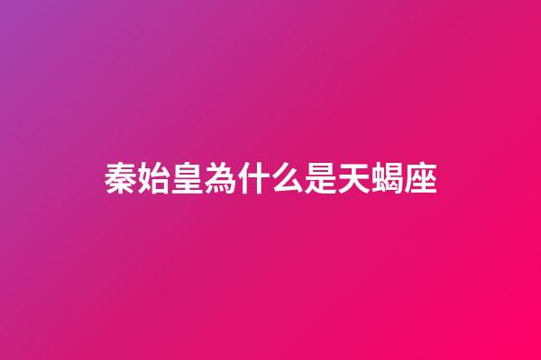 秦始皇為什么是天蝎座