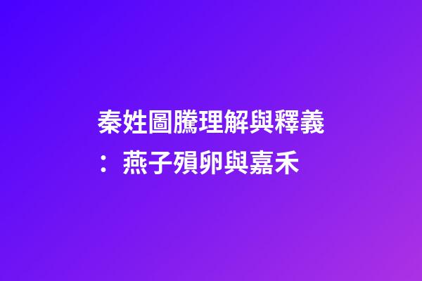 秦姓圖騰理解與釋義：燕子殞卵與嘉禾