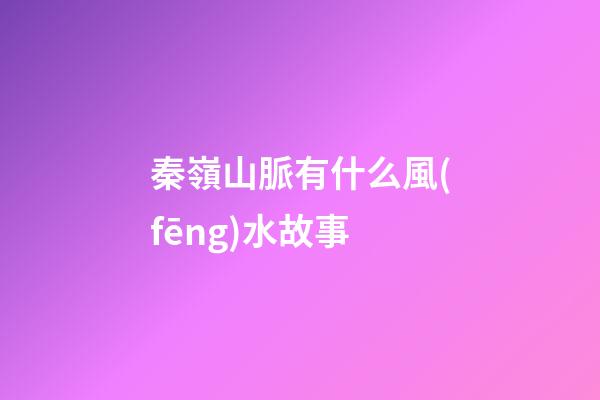 秦嶺山脈有什么風(fēng)水故事