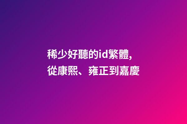 稀少好聽的id繁體,從康熙、雍正到嘉慶-第1張-觀點-玄機派