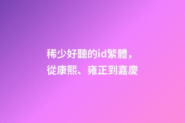 稀少好聽的id繁體，從康熙、雍正到嘉慶-第1張-觀點-玄機派