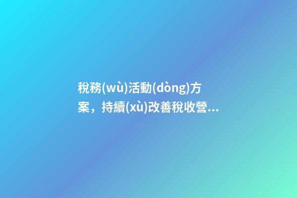 稅務(wù)活動(dòng)方案，持續(xù)改善稅收營(yíng)商環(huán)境-第1張-觀點(diǎn)-玄機(jī)派