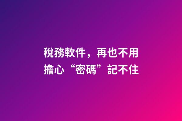 稅務軟件，再也不用擔心“密碼”記不住
