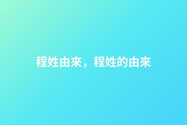 程姓由來，程姓的由來-第1張-觀點-玄機(jī)派