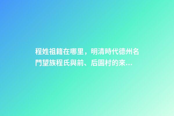 程姓祖籍在哪里，明清時代德州名門望族程氏與前、后園村的來歷