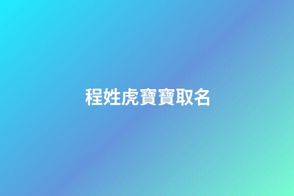 程姓虎寶寶取名(程姓虎寶寶取名土字旁的字)-第1張-寶寶起名-玄機派