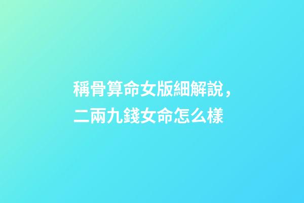 稱骨算命女版細解說，二兩九錢女命怎么樣-第1張-觀點-玄機派