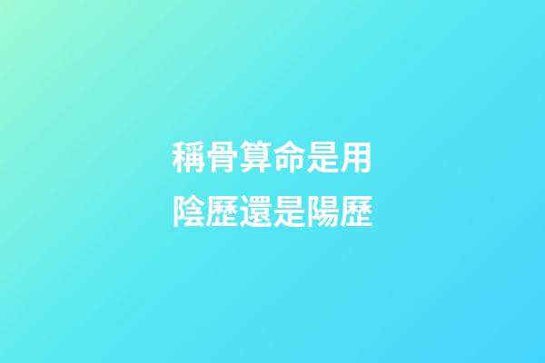 稱骨算命是用陰歷還是陽歷