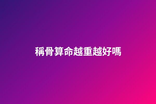 稱骨算命越重越好嗎