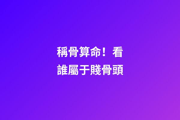 稱骨算命！看誰屬于賤骨頭