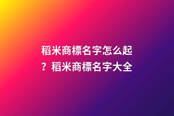 稻米商標名字怎么起？稻米商標名字大全-第1張-商標起名-玄機派