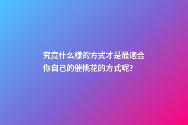 究竟什么樣的方式才是最適合你自己的催桃花的方式呢？
