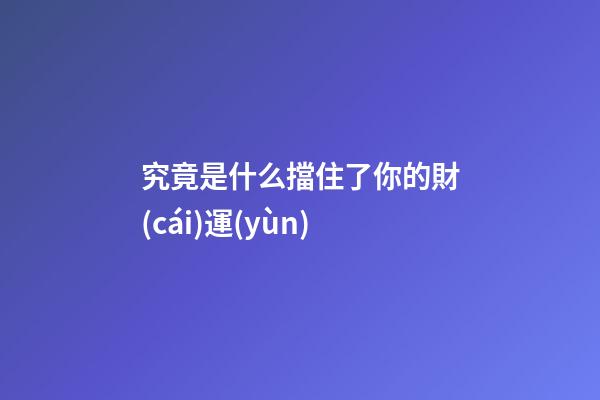 究竟是什么擋住了你的財(cái)運(yùn)