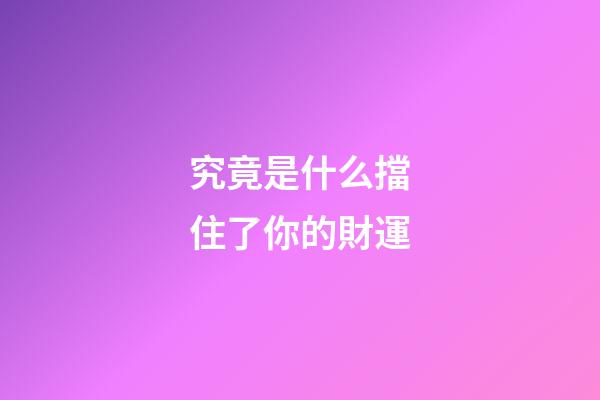 究竟是什么擋住了你的財運