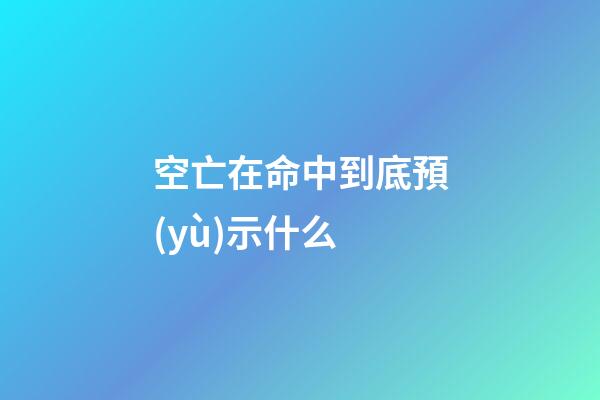 空亡在命中到底預(yù)示什么