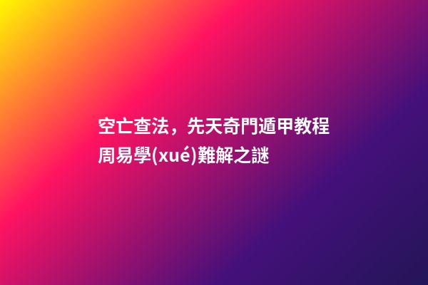 空亡查法，先天奇門遁甲教程周易學(xué)難解之謎