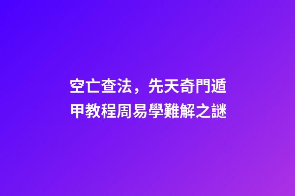 空亡查法，先天奇門遁甲教程周易學難解之謎